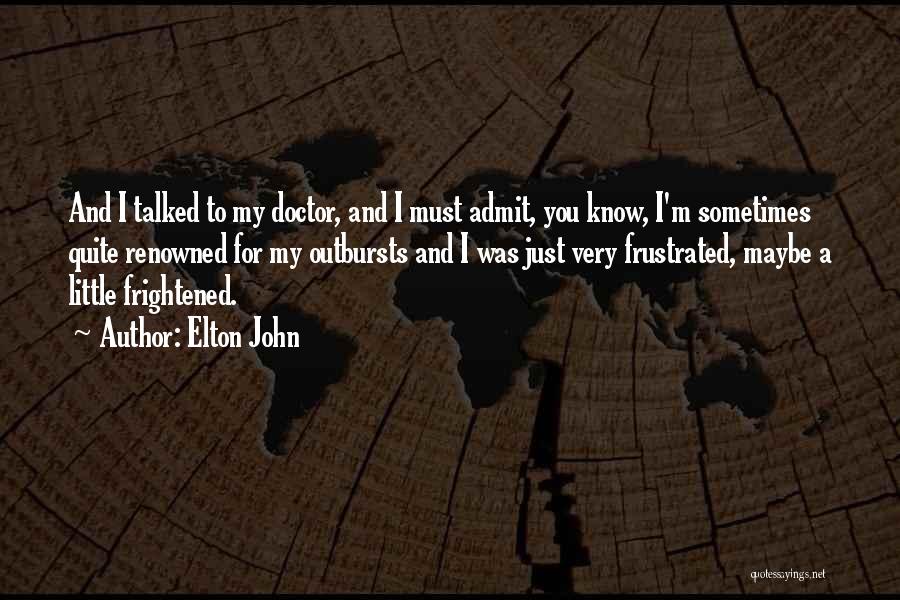 Elton John Quotes: And I Talked To My Doctor, And I Must Admit, You Know, I'm Sometimes Quite Renowned For My Outbursts And