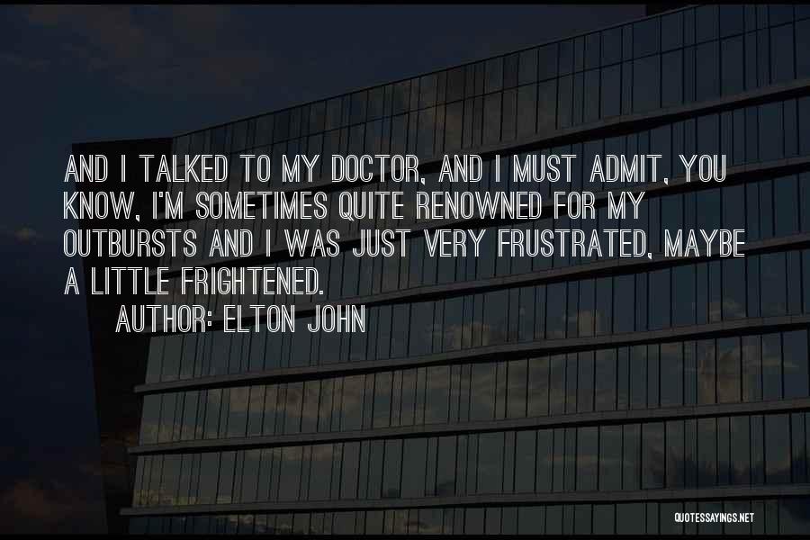 Elton John Quotes: And I Talked To My Doctor, And I Must Admit, You Know, I'm Sometimes Quite Renowned For My Outbursts And