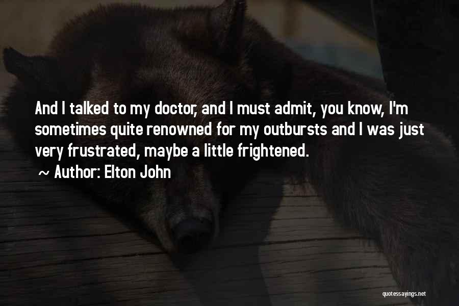 Elton John Quotes: And I Talked To My Doctor, And I Must Admit, You Know, I'm Sometimes Quite Renowned For My Outbursts And