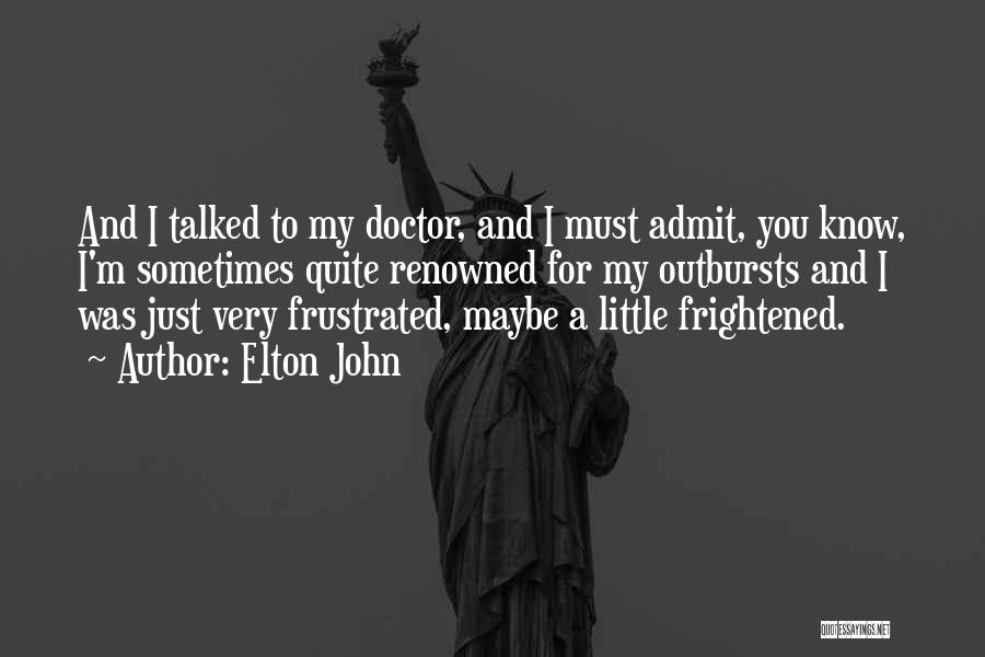 Elton John Quotes: And I Talked To My Doctor, And I Must Admit, You Know, I'm Sometimes Quite Renowned For My Outbursts And