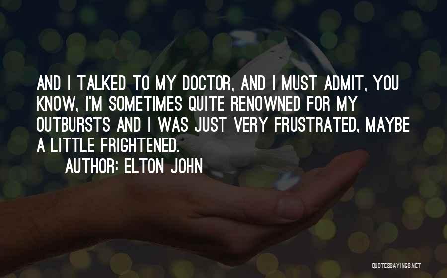 Elton John Quotes: And I Talked To My Doctor, And I Must Admit, You Know, I'm Sometimes Quite Renowned For My Outbursts And