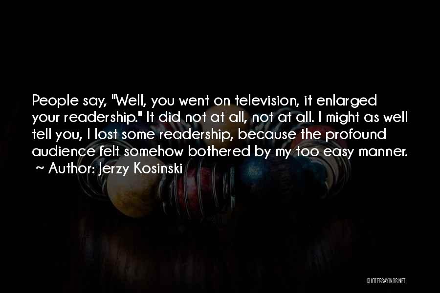 Jerzy Kosinski Quotes: People Say, Well, You Went On Television, It Enlarged Your Readership. It Did Not At All, Not At All. I