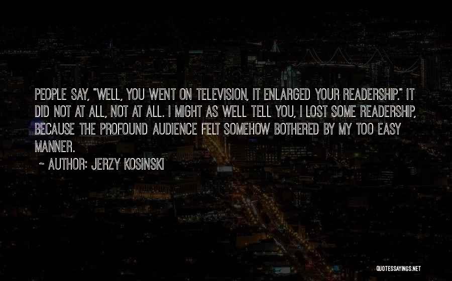 Jerzy Kosinski Quotes: People Say, Well, You Went On Television, It Enlarged Your Readership. It Did Not At All, Not At All. I