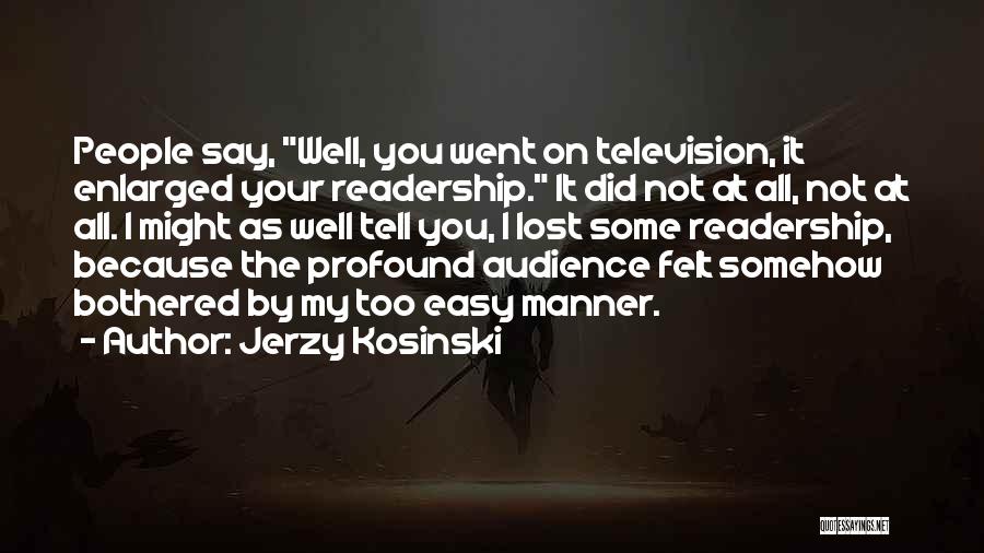 Jerzy Kosinski Quotes: People Say, Well, You Went On Television, It Enlarged Your Readership. It Did Not At All, Not At All. I
