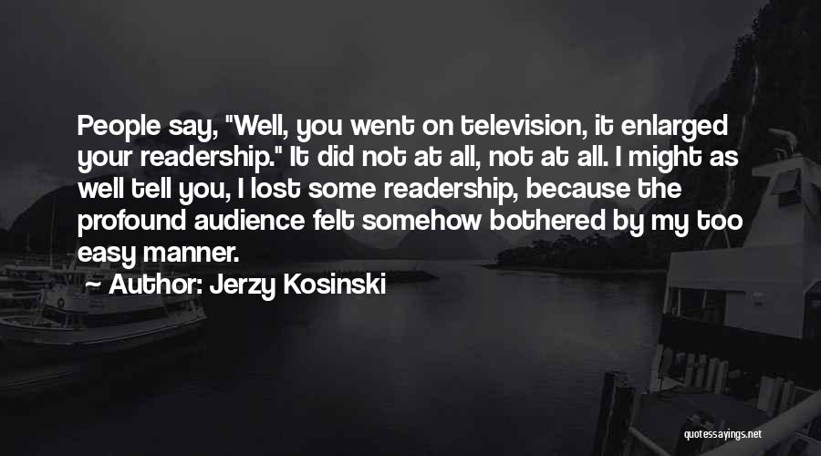 Jerzy Kosinski Quotes: People Say, Well, You Went On Television, It Enlarged Your Readership. It Did Not At All, Not At All. I
