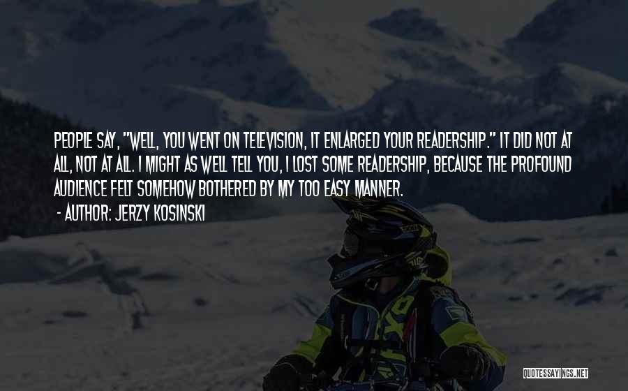 Jerzy Kosinski Quotes: People Say, Well, You Went On Television, It Enlarged Your Readership. It Did Not At All, Not At All. I