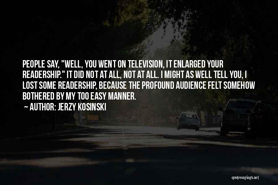Jerzy Kosinski Quotes: People Say, Well, You Went On Television, It Enlarged Your Readership. It Did Not At All, Not At All. I