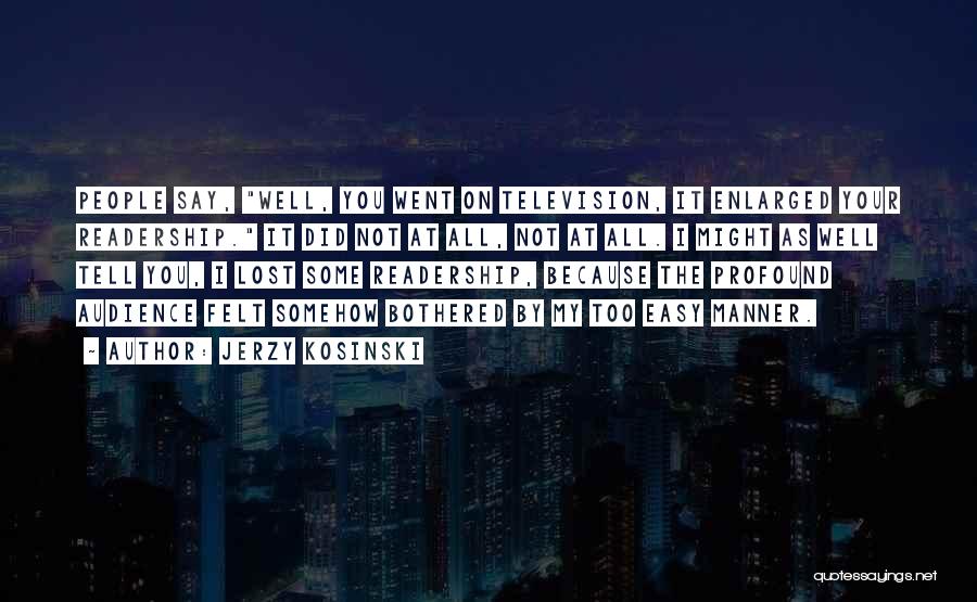 Jerzy Kosinski Quotes: People Say, Well, You Went On Television, It Enlarged Your Readership. It Did Not At All, Not At All. I