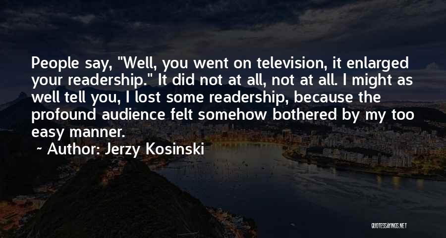 Jerzy Kosinski Quotes: People Say, Well, You Went On Television, It Enlarged Your Readership. It Did Not At All, Not At All. I
