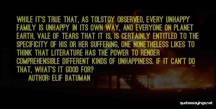 Elif Batuman Quotes: While It's True That, As Tolstoy Observed, Every Unhappy Family Is Unhappy In Its Own Way, And Everyone On Planet