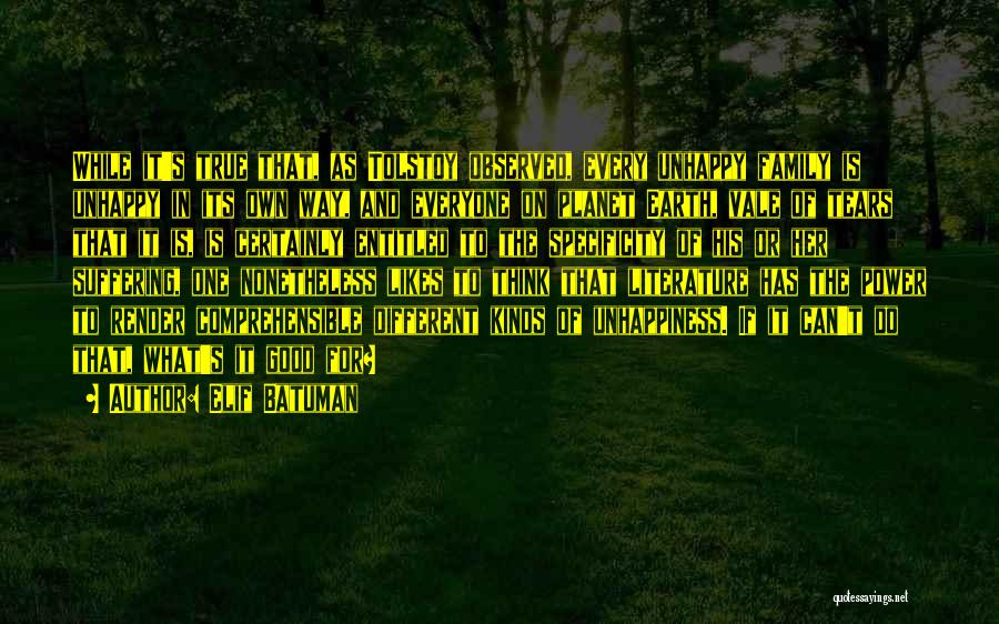 Elif Batuman Quotes: While It's True That, As Tolstoy Observed, Every Unhappy Family Is Unhappy In Its Own Way, And Everyone On Planet