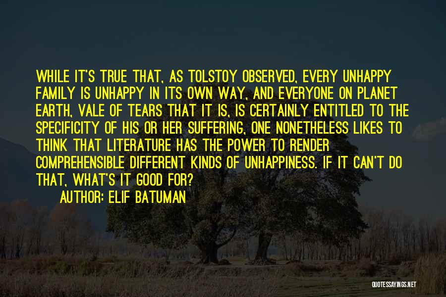 Elif Batuman Quotes: While It's True That, As Tolstoy Observed, Every Unhappy Family Is Unhappy In Its Own Way, And Everyone On Planet