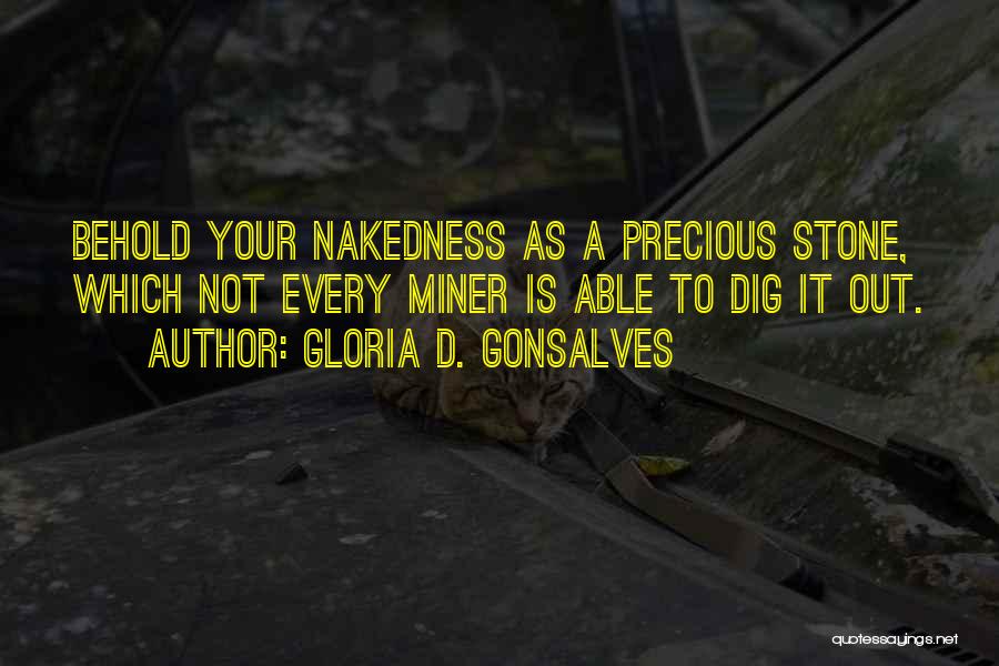 Gloria D. Gonsalves Quotes: Behold Your Nakedness As A Precious Stone, Which Not Every Miner Is Able To Dig It Out.