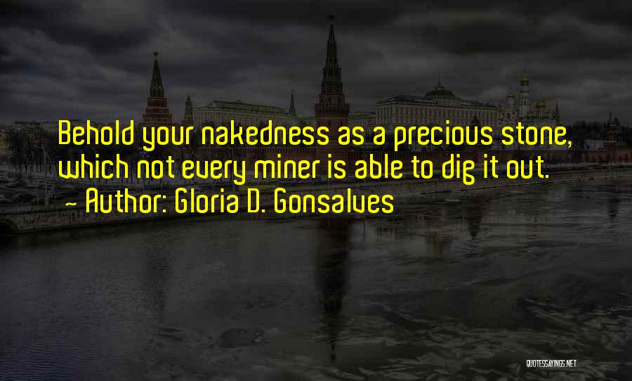 Gloria D. Gonsalves Quotes: Behold Your Nakedness As A Precious Stone, Which Not Every Miner Is Able To Dig It Out.