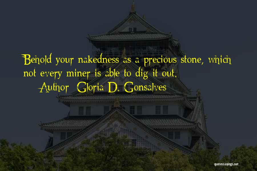 Gloria D. Gonsalves Quotes: Behold Your Nakedness As A Precious Stone, Which Not Every Miner Is Able To Dig It Out.