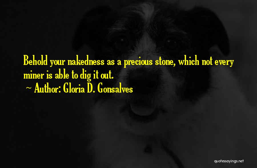 Gloria D. Gonsalves Quotes: Behold Your Nakedness As A Precious Stone, Which Not Every Miner Is Able To Dig It Out.
