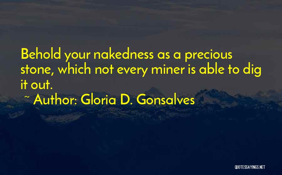 Gloria D. Gonsalves Quotes: Behold Your Nakedness As A Precious Stone, Which Not Every Miner Is Able To Dig It Out.