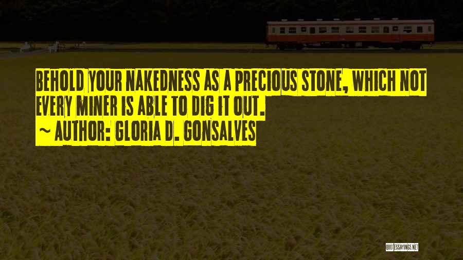 Gloria D. Gonsalves Quotes: Behold Your Nakedness As A Precious Stone, Which Not Every Miner Is Able To Dig It Out.