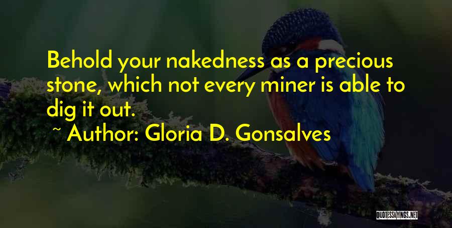 Gloria D. Gonsalves Quotes: Behold Your Nakedness As A Precious Stone, Which Not Every Miner Is Able To Dig It Out.