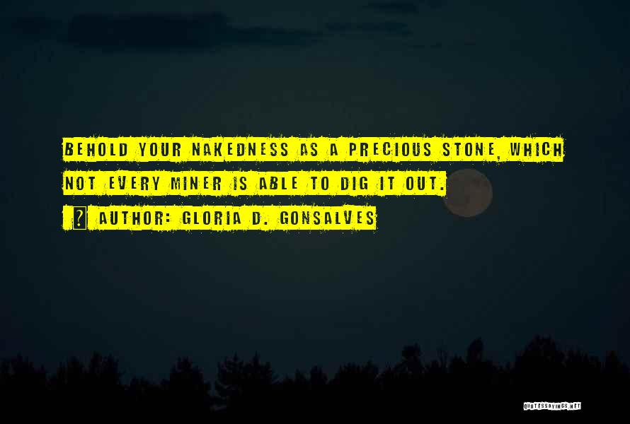 Gloria D. Gonsalves Quotes: Behold Your Nakedness As A Precious Stone, Which Not Every Miner Is Able To Dig It Out.