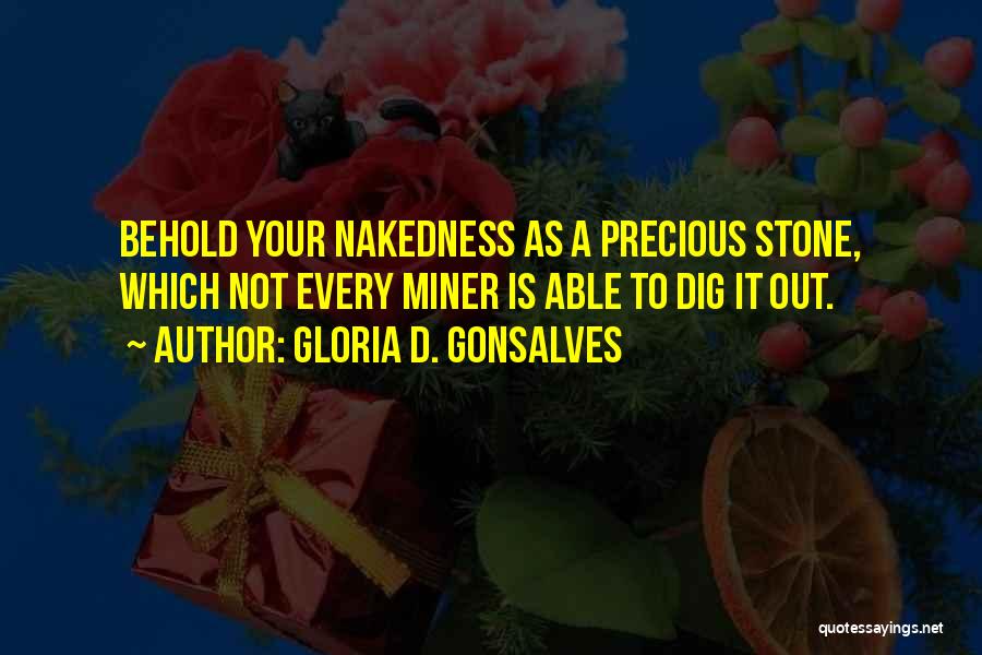 Gloria D. Gonsalves Quotes: Behold Your Nakedness As A Precious Stone, Which Not Every Miner Is Able To Dig It Out.