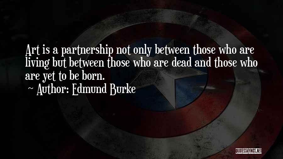 Edmund Burke Quotes: Art Is A Partnership Not Only Between Those Who Are Living But Between Those Who Are Dead And Those Who