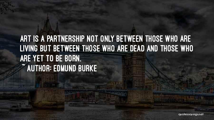 Edmund Burke Quotes: Art Is A Partnership Not Only Between Those Who Are Living But Between Those Who Are Dead And Those Who