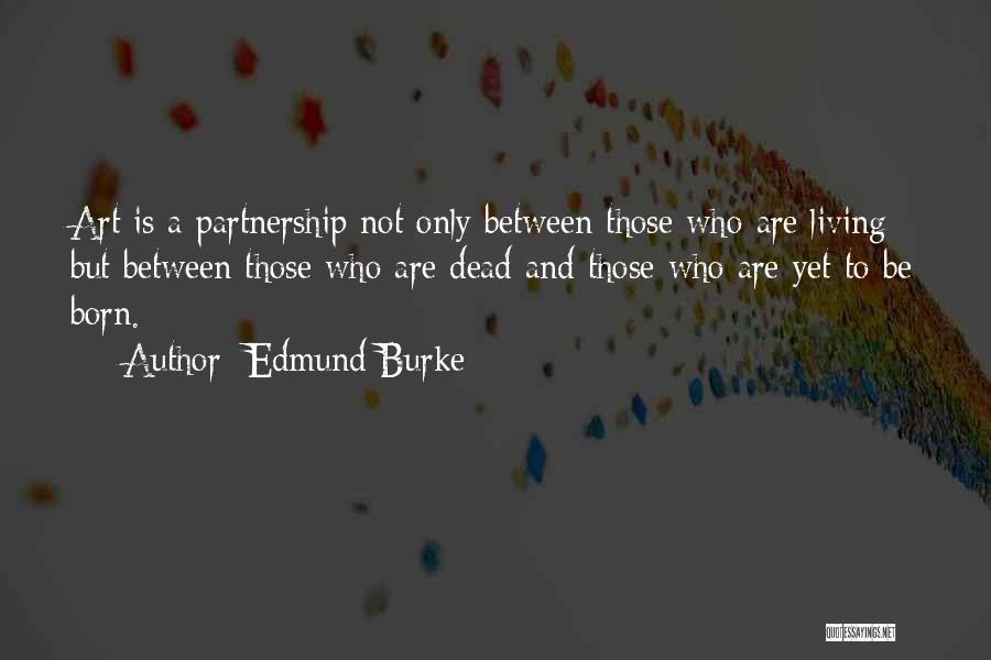 Edmund Burke Quotes: Art Is A Partnership Not Only Between Those Who Are Living But Between Those Who Are Dead And Those Who