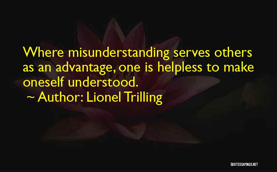 Lionel Trilling Quotes: Where Misunderstanding Serves Others As An Advantage, One Is Helpless To Make Oneself Understood.