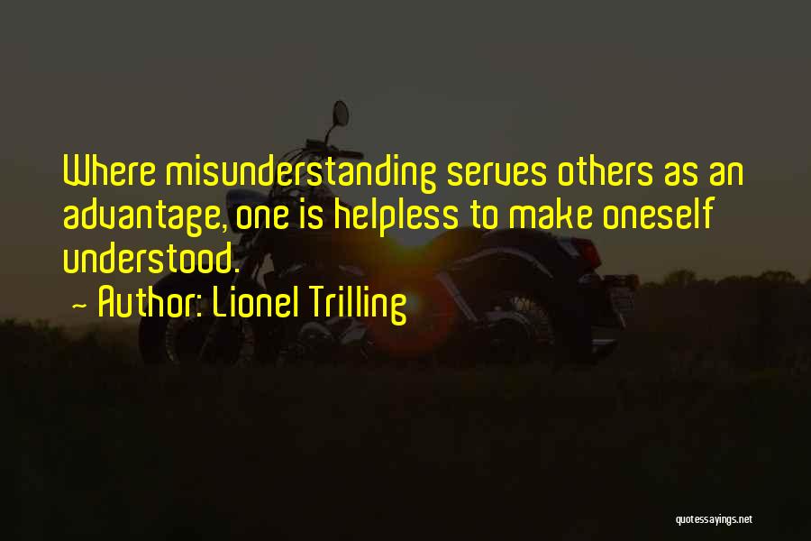 Lionel Trilling Quotes: Where Misunderstanding Serves Others As An Advantage, One Is Helpless To Make Oneself Understood.