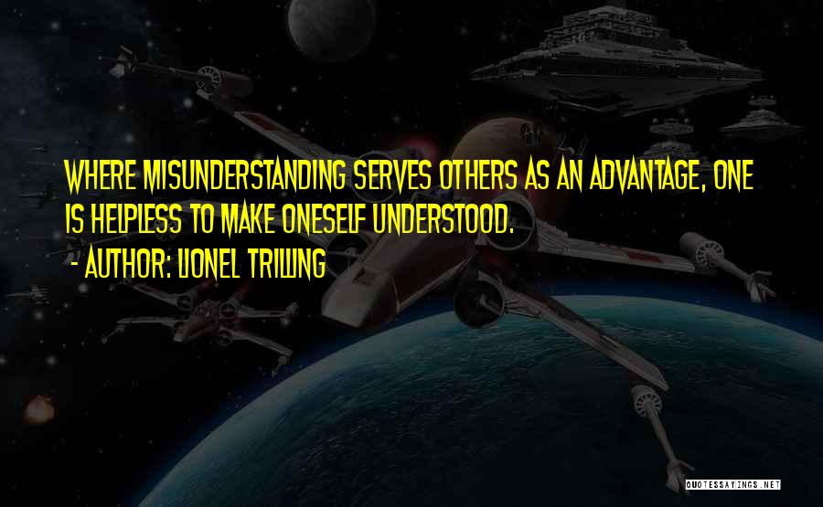 Lionel Trilling Quotes: Where Misunderstanding Serves Others As An Advantage, One Is Helpless To Make Oneself Understood.