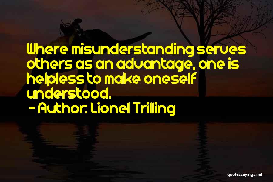 Lionel Trilling Quotes: Where Misunderstanding Serves Others As An Advantage, One Is Helpless To Make Oneself Understood.