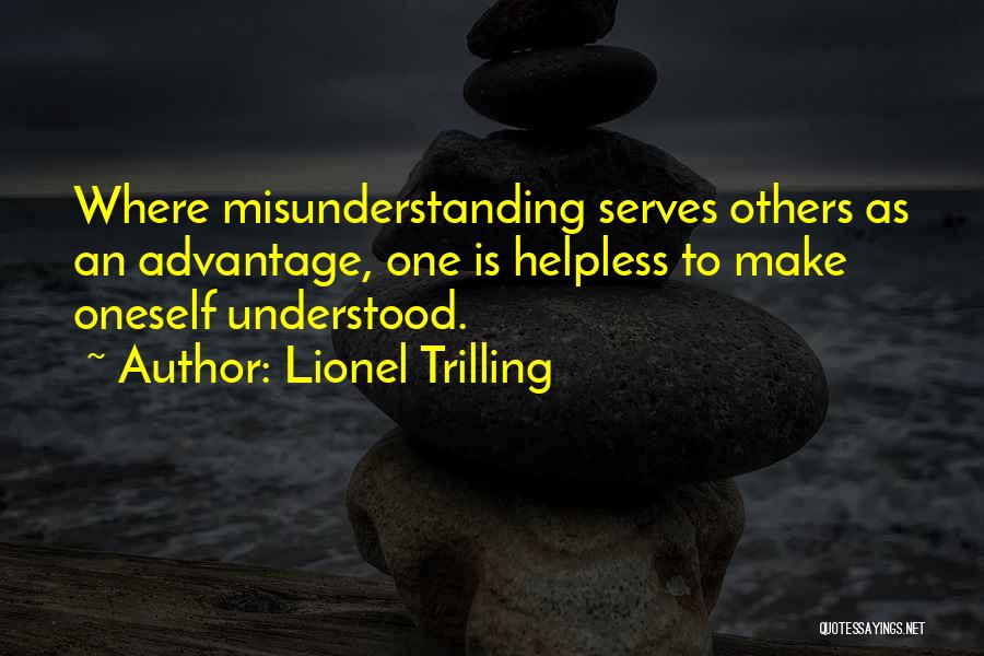 Lionel Trilling Quotes: Where Misunderstanding Serves Others As An Advantage, One Is Helpless To Make Oneself Understood.