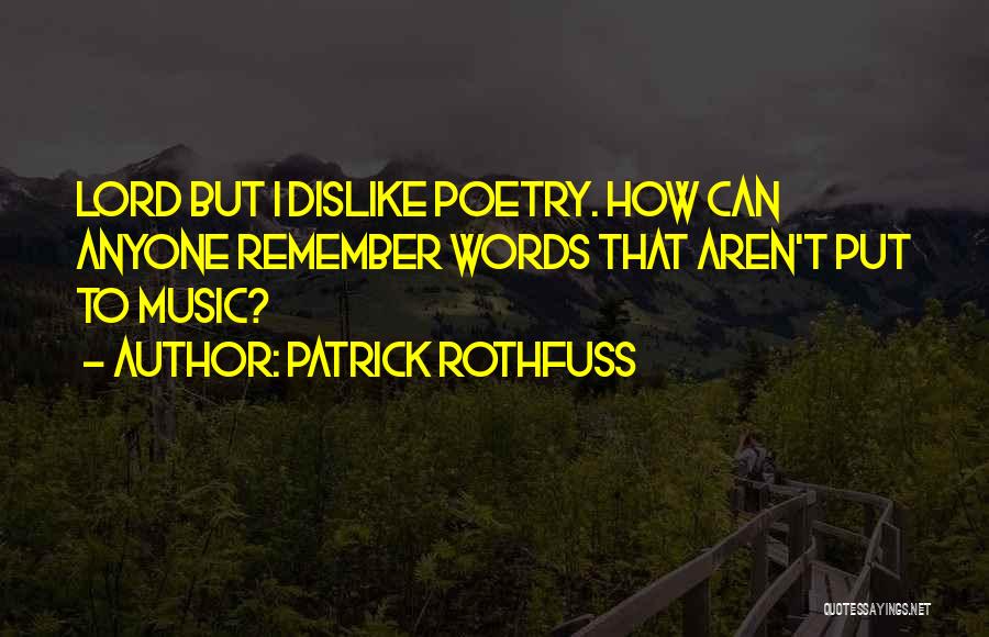 Patrick Rothfuss Quotes: Lord But I Dislike Poetry. How Can Anyone Remember Words That Aren't Put To Music?
