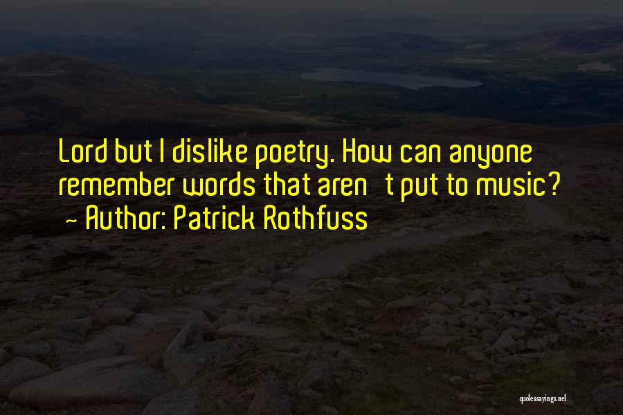 Patrick Rothfuss Quotes: Lord But I Dislike Poetry. How Can Anyone Remember Words That Aren't Put To Music?