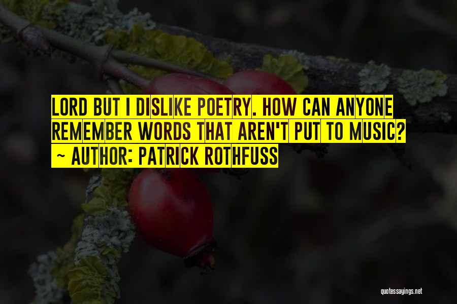Patrick Rothfuss Quotes: Lord But I Dislike Poetry. How Can Anyone Remember Words That Aren't Put To Music?