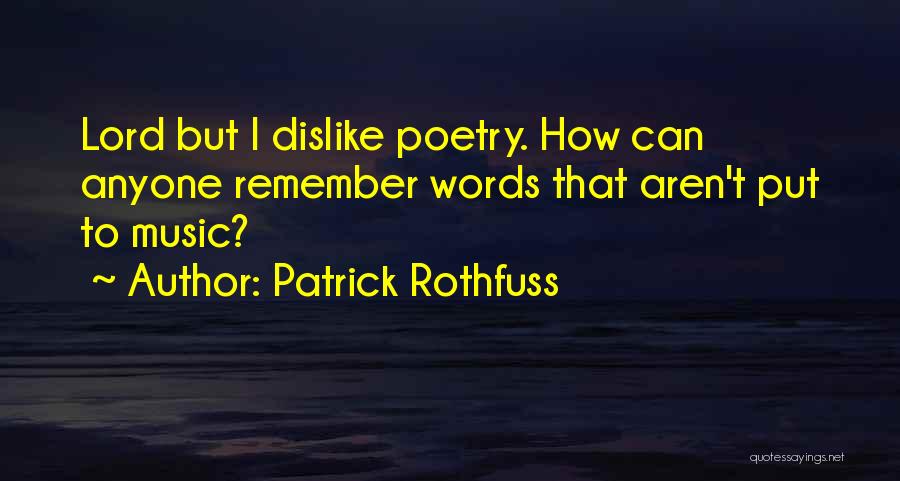 Patrick Rothfuss Quotes: Lord But I Dislike Poetry. How Can Anyone Remember Words That Aren't Put To Music?
