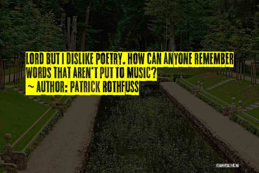 Patrick Rothfuss Quotes: Lord But I Dislike Poetry. How Can Anyone Remember Words That Aren't Put To Music?