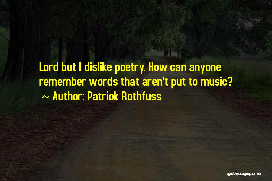 Patrick Rothfuss Quotes: Lord But I Dislike Poetry. How Can Anyone Remember Words That Aren't Put To Music?