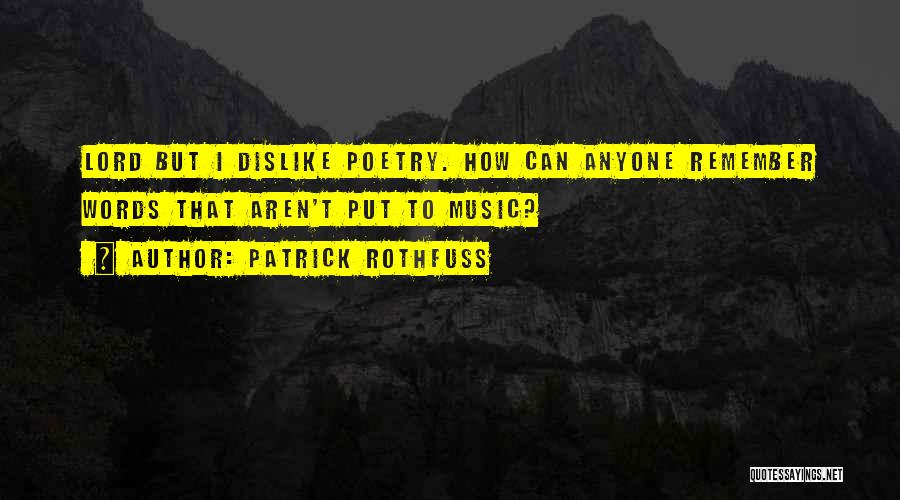 Patrick Rothfuss Quotes: Lord But I Dislike Poetry. How Can Anyone Remember Words That Aren't Put To Music?