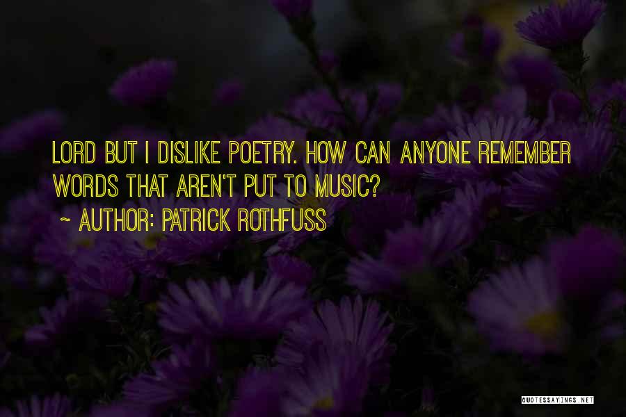 Patrick Rothfuss Quotes: Lord But I Dislike Poetry. How Can Anyone Remember Words That Aren't Put To Music?