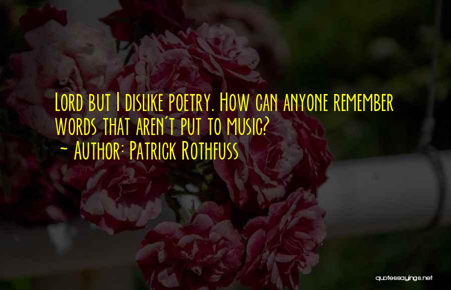 Patrick Rothfuss Quotes: Lord But I Dislike Poetry. How Can Anyone Remember Words That Aren't Put To Music?