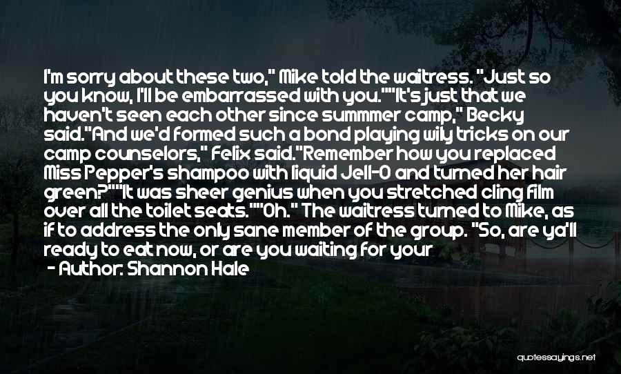 Shannon Hale Quotes: I'm Sorry About These Two, Mike Told The Waitress. Just So You Know, I'll Be Embarrassed With You.it's Just That