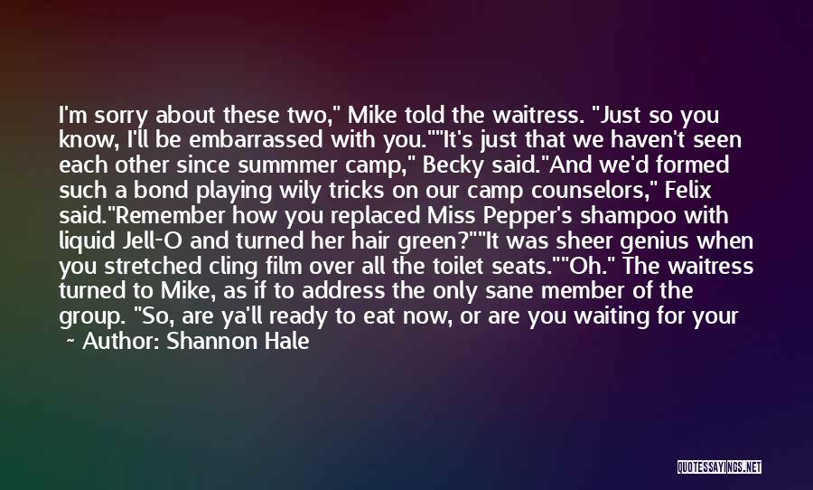Shannon Hale Quotes: I'm Sorry About These Two, Mike Told The Waitress. Just So You Know, I'll Be Embarrassed With You.it's Just That