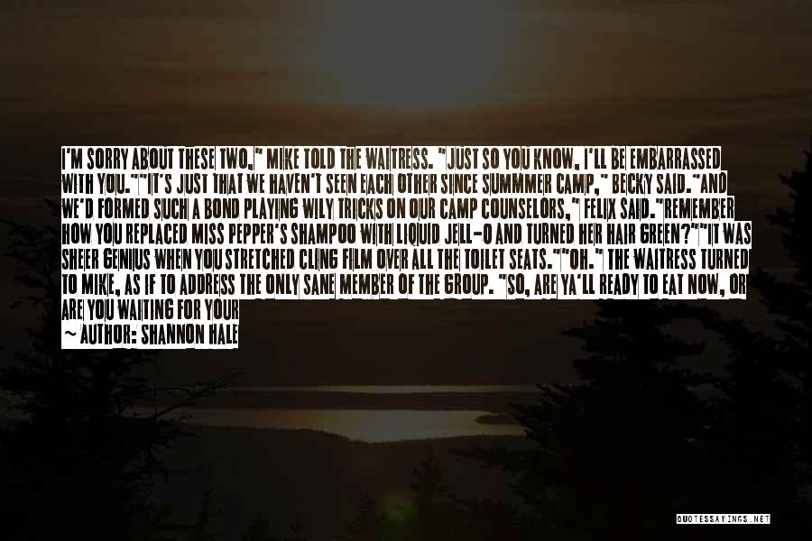 Shannon Hale Quotes: I'm Sorry About These Two, Mike Told The Waitress. Just So You Know, I'll Be Embarrassed With You.it's Just That