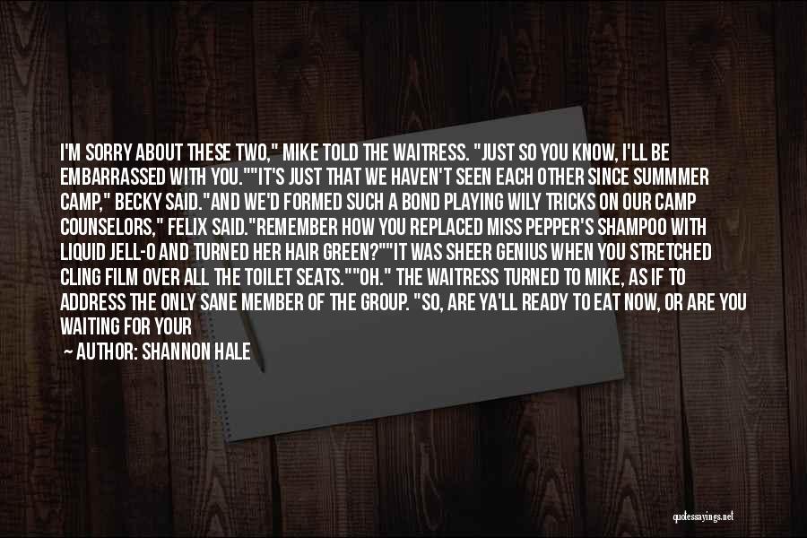 Shannon Hale Quotes: I'm Sorry About These Two, Mike Told The Waitress. Just So You Know, I'll Be Embarrassed With You.it's Just That