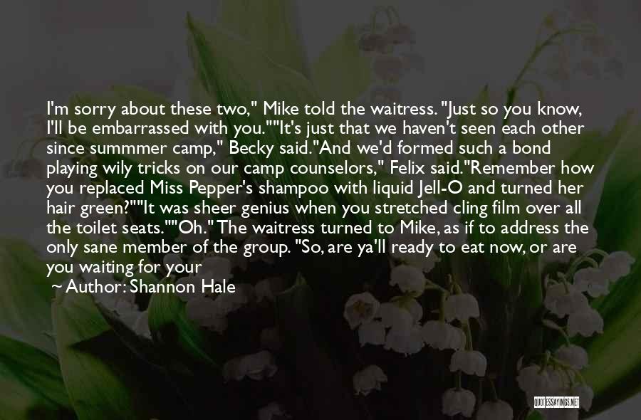 Shannon Hale Quotes: I'm Sorry About These Two, Mike Told The Waitress. Just So You Know, I'll Be Embarrassed With You.it's Just That