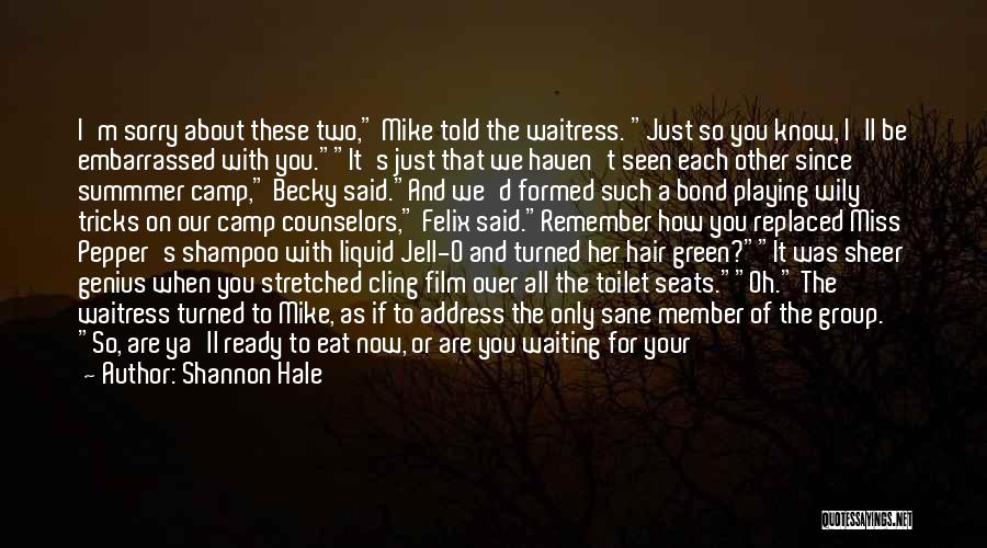 Shannon Hale Quotes: I'm Sorry About These Two, Mike Told The Waitress. Just So You Know, I'll Be Embarrassed With You.it's Just That