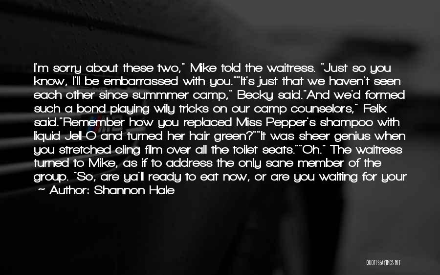 Shannon Hale Quotes: I'm Sorry About These Two, Mike Told The Waitress. Just So You Know, I'll Be Embarrassed With You.it's Just That