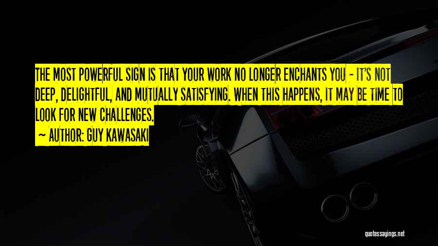 Guy Kawasaki Quotes: The Most Powerful Sign Is That Your Work No Longer Enchants You - It's Not Deep, Delightful, And Mutually Satisfying.